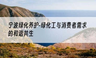 宁波绿化养护-绿化工与消费者需求的和谐共生