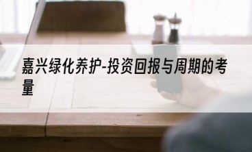 嘉兴绿化养护-投资回报与周期的考量