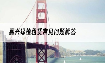 嘉兴绿植租赁常见问题解答