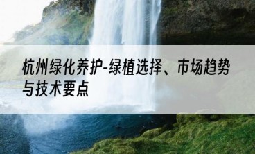 杭州绿化养护-绿植选择、市场趋势与技术要点