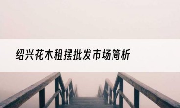 绍兴花木租摆批发市场简析