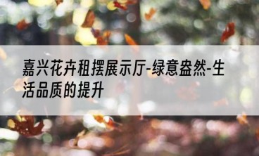 嘉兴花卉租摆展示厅-绿意盎然-生活品质的提升