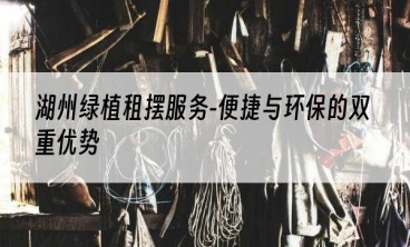 湖州绿植租摆服务-便捷与环保的双重优势