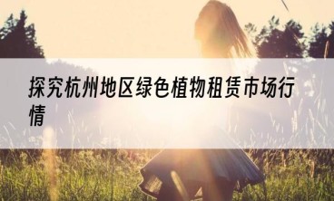 探究杭州地区绿色植物租赁市场行情