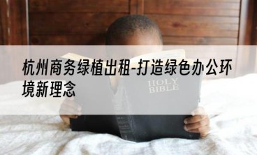 杭州商务绿植出租-打造绿色办公环境新理念