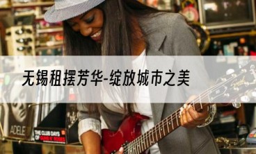 无锡租摆芳华-绽放城市之美