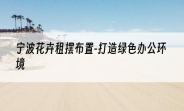 宁波花卉租摆布置-打造绿色办公环境