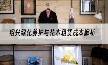 绍兴绿化养护与花木租赁成本解析