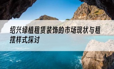 绍兴绿植租赁装饰的市场现状与租摆样式探讨