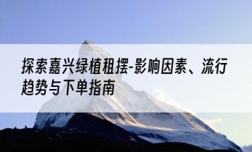 探索嘉兴绿植租摆-影响因素、流行趋势与下单指南