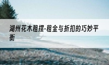 湖州花木租摆-租金与折扣的巧妙平衡