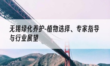 无锡绿化养护-植物选择、专家指导与行业展望