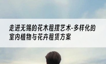走进无锡的花木租摆艺术-多样化的室内植物与花卉租赁方案