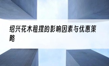 绍兴花木租摆的影响因素与优惠策略