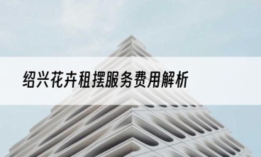 绍兴花卉租摆服务费用解析