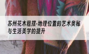 苏州花木租摆-地理位置的艺术奥秘与生活美学的提升