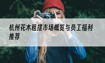 杭州花木租摆市场概览与员工福利推荐
