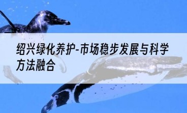 绍兴绿化养护-市场稳步发展与科学方法融合