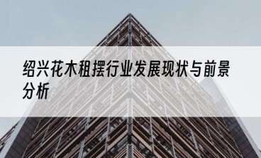 绍兴花木租摆行业发展现状与前景分析