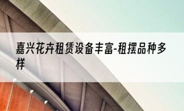 嘉兴花卉租赁设备丰富-租摆品种多样