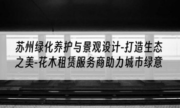苏州绿化养护与景观设计-打造生态之美-花木租赁服务商助力城市绿意