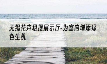 无锡花卉租摆展示厅-为室内增添绿色生机