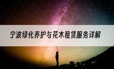 宁波绿化养护与花木租赁服务详解
