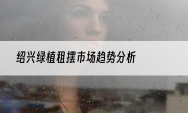绍兴绿植租摆市场趋势分析