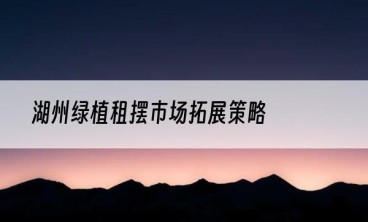 湖州绿植租摆市场拓展策略
