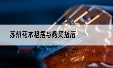苏州花木租摆与购买指南