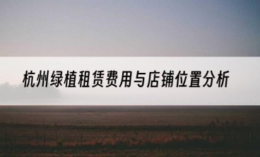 杭州绿植租赁费用与店铺位置分析