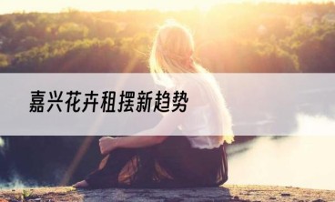 嘉兴花卉租摆新趋势