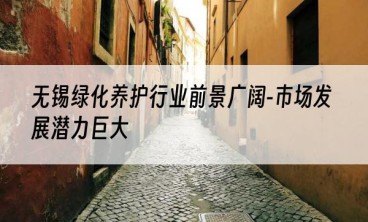 无锡绿化养护行业前景广阔-市场发展潜力巨大