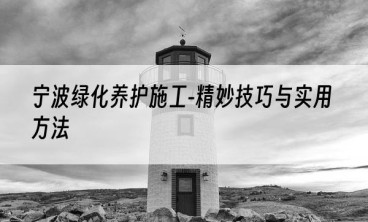 宁波绿化养护施工-精妙技巧与实用方法