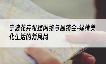 宁波花卉租摆网络与展销会-绿植美化生活的新风尚