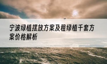 宁波绿植摆放方案及租绿植千套方案价格解析