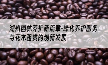 湖州园林养护新篇章-绿化养护服务与花木租赁的创新发展