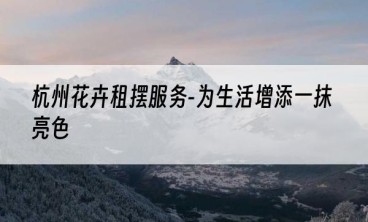 杭州花卉租摆服务-为生活增添一抹亮色