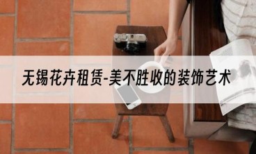 无锡花卉租赁-美不胜收的装饰艺术