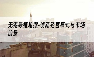 无锡绿植租摆-创新经营模式与市场前景