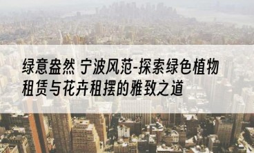 绿意盎然 宁波风范-探索绿色植物租赁与花卉租摆的雅致之道