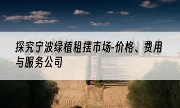 探究宁波绿植租摆市场-价格、费用与服务公司