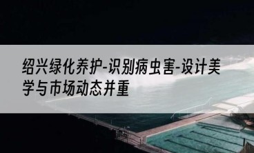 绍兴绿化养护-识别病虫害-设计美学与市场动态并重