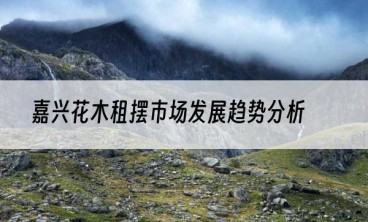 嘉兴花木租摆市场发展趋势分析