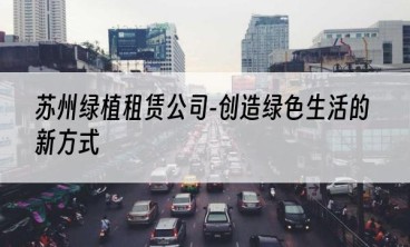 苏州绿植租赁公司-创造绿色生活的新方式