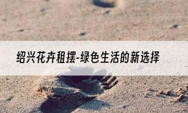 绍兴花卉租摆-绿色生活的新选择