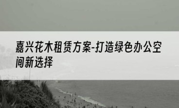 嘉兴花木租赁方案-打造绿色办公空间新选择