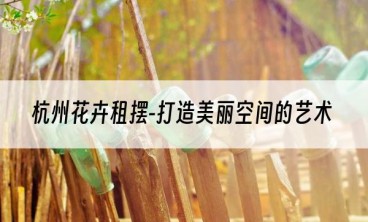 杭州花卉租摆-打造美丽空间的艺术