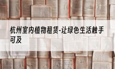 杭州室内植物租赁-让绿色生活触手可及