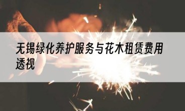 无锡绿化养护服务与花木租赁费用透视